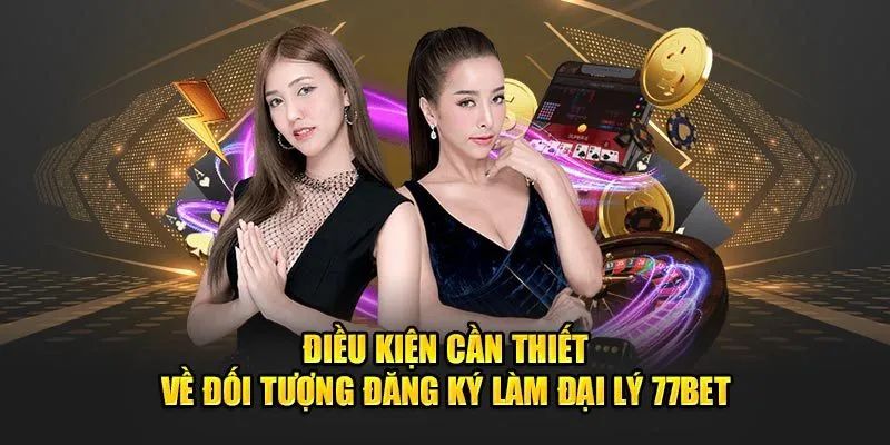 Điều kiện để trở thành đại lý 77bet